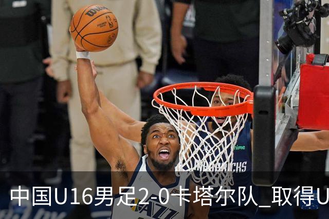 中国U16男足2-0卡塔尔队 取得U17海湾杯“开门红”