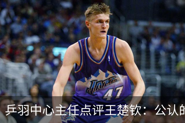 乒羽中心主任点评王楚钦：公认的天才，上限很高，但下限也很低，引发球迷热议