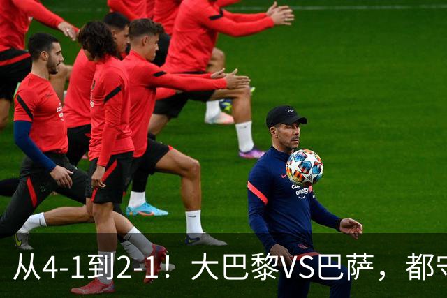 从4-1到2-1！大巴黎VS巴萨，都守不住，1大因素成关键，看好巴萨