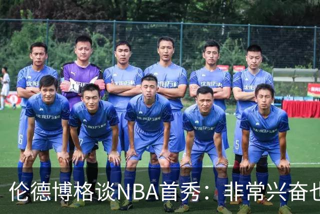 伦德博格谈NBA首秀：非常兴奋也有点紧张 毕竟要防守东契奇