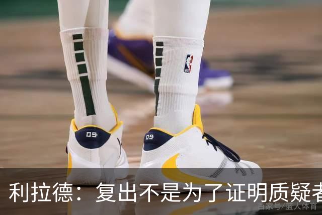 利拉德：复出不是为了证明质疑者错了 而是为了让家人&支持者骄傲