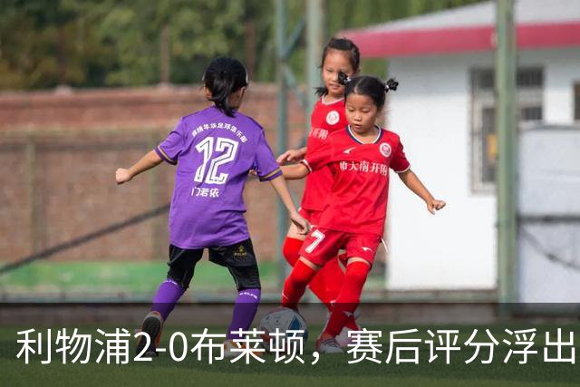 利物浦2-0布莱顿，赛后评分浮出水面