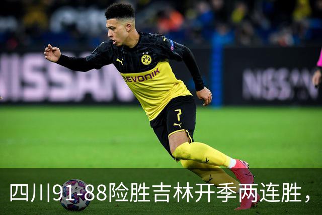 四川91-88险胜吉林开季两连胜，景菡一18分，姜伟泽空砍26分