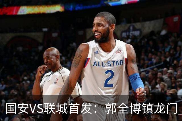 国安VS联城首发：郭全博镇龙门 新星冷季轩突击