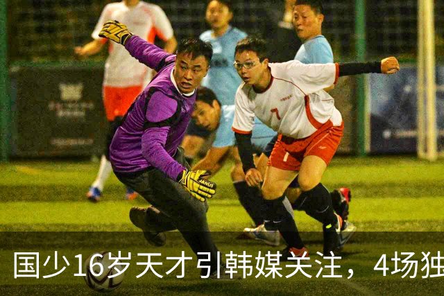 国少16岁天才引韩媒关注，4场独造7球效率超神，韩媒盛赞：中国梅西