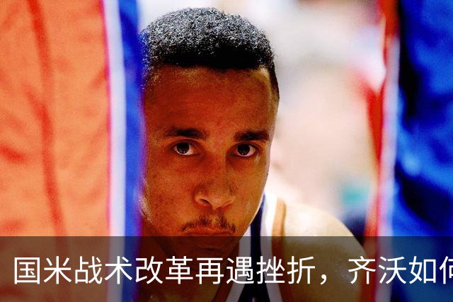 国米战术改革再遇挫折，齐沃如何抉择？构建适配阵容任重道远！