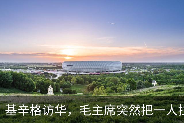 基辛格访华，毛主席突然把一人拉到跟前说：这个年轻人能当美国总统