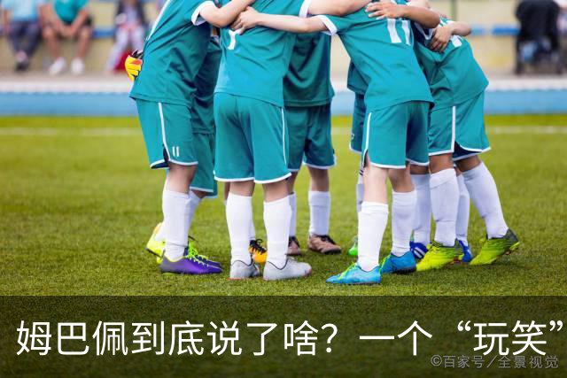 姆巴佩到底说了啥？一个“玩笑”引发的连锁反应，或遭商业反噬