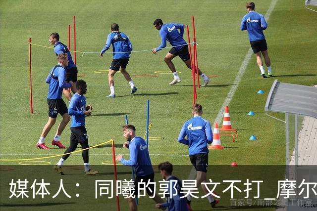 媒体人：同曦的郭昊文不打 摩尔拉伤轮休 青岛大概率会结束三连败