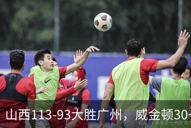 山西113-93大胜广州，威金顿30+8，张宁17分，陈国豪18+5