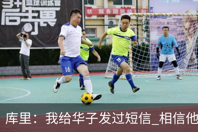 库里：我给华子发过短信 相信他能尽快回归&延续最佳状态