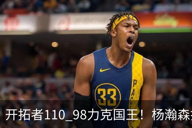 开拓者110 98力克国王！杨瀚森打满末节仅4分6篮板，阿夫迪亚狂砍26+9