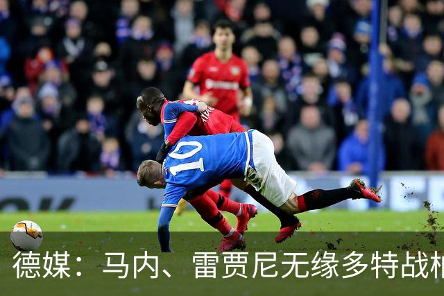 德媒：马内、雷贾尼无缘多特战柏林联合，将参加预备队比赛