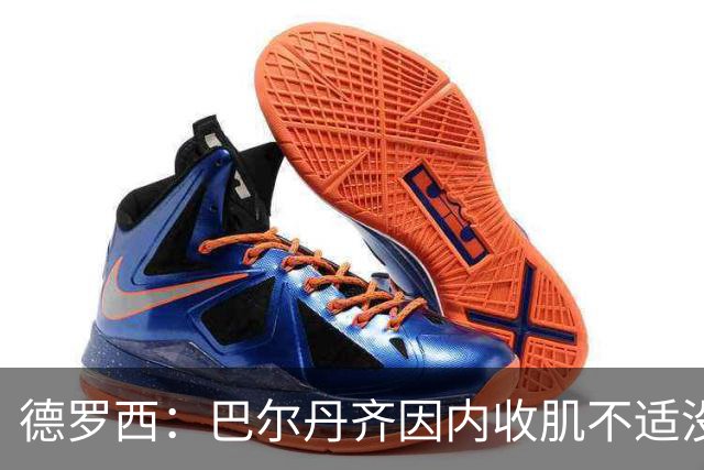 德罗西：巴尔丹齐因内收肌不适没有出场，小将维亚夫很惊喜