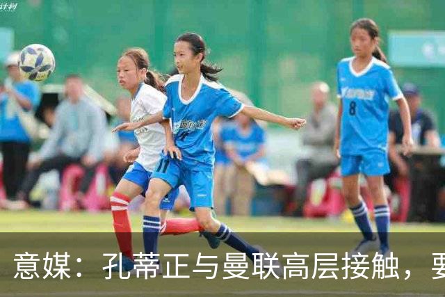 意媒：孔蒂正与曼联高层接触，要求获得引援及组建教练团队权力