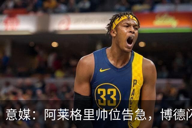 意媒：阿莱格里帅位告急，博德闪耀、罗马两场主场比赛定生死