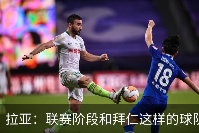 拉亚：联赛阶段和拜仁这样的球队交手是好事，我们争取拿三分