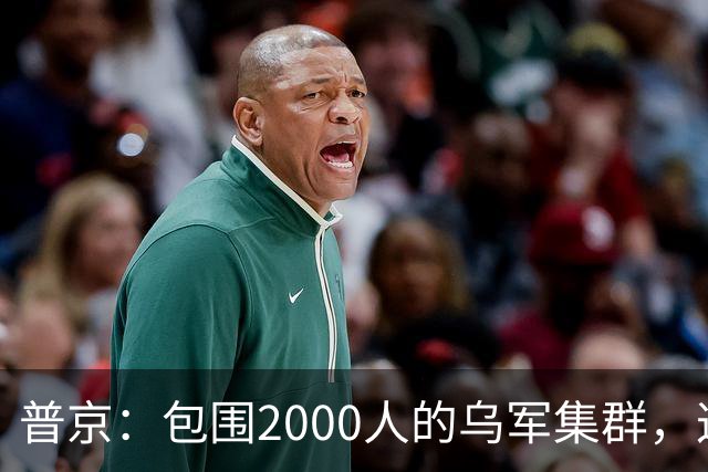 普京：包围2000人的乌军集群，这可非比寻常