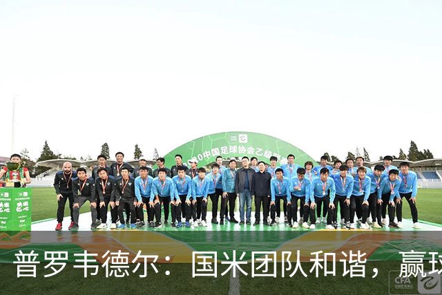 普罗韦德尔：国米团队和谐，赢球靠努力