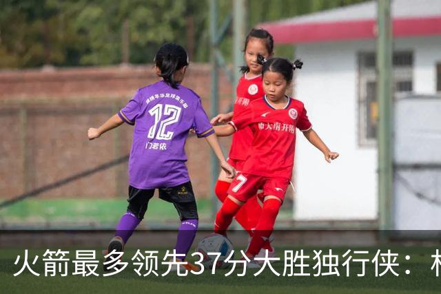 火箭最多领先37分大胜独行侠：杜兰特30+6弗拉格32分 欧文复出15分