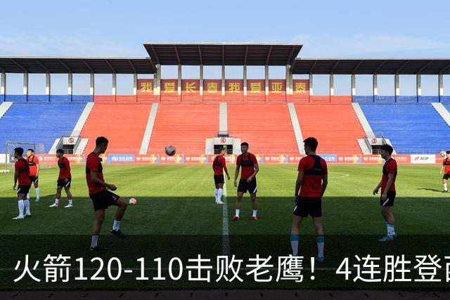 火箭120-110击败老鹰！4连胜登西部第一，这一战，我要承认4个现实