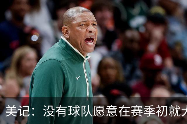 美记：没有球队愿意在赛季初就大交易 波津的交易12月前很难达成