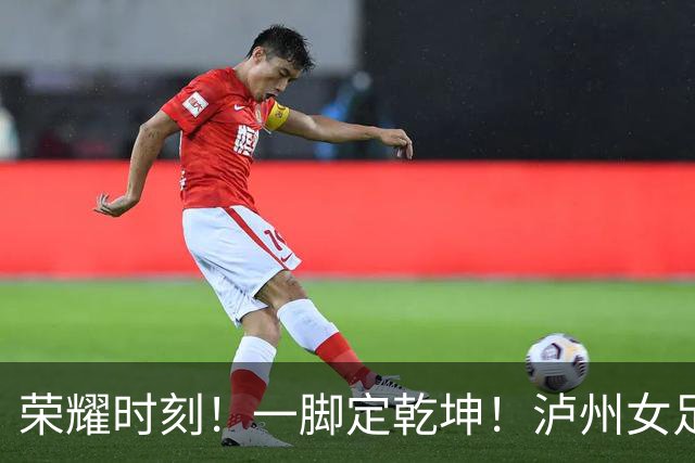 荣耀时刻！一脚定乾坤！泸州女足代表队1:0力克长沙登顶“瑶海杯”冠军！张成珂五场十球加冕最佳射手！