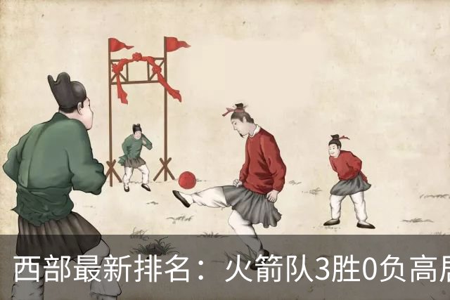 西部最新排名：火箭队3胜0负高居榜首，马刺掘金回暖获首胜，勇士一跌到底