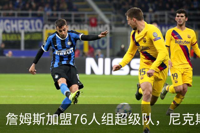 詹姆斯加盟76人组超级队，尼克斯揭幕战正面硬碰