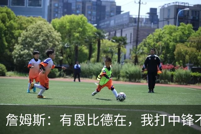詹姆斯：有恩比德在，我打中锋不是长久之计