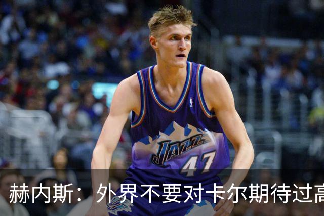 赫内斯：外界不要对卡尔期待过高，更不要给予他过多公开赞扬
