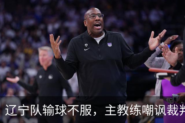 辽宁队输球不服，主教练嘲讽裁判太过分，杨鸣发言引争议