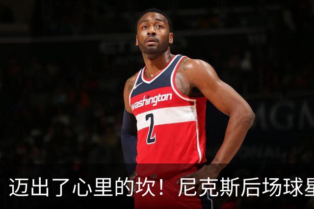 迈出了心里的坎！尼克斯后场球星豪取38分率队逐渐走出开局低谷？