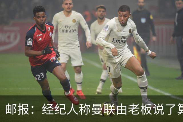 邮报：经纪人称曼联由老板说了算，拉爵曾搅黄谈妥的交易