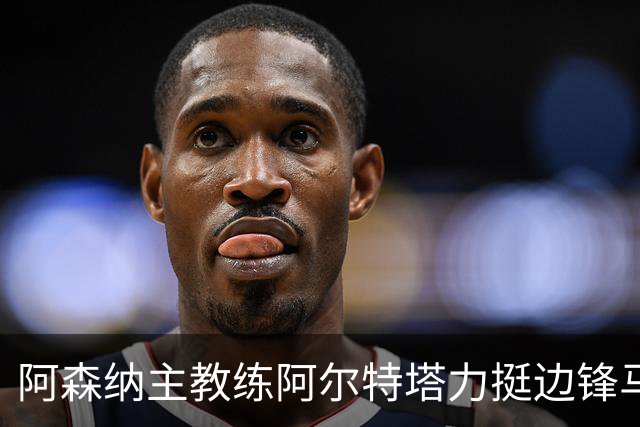 阿森纳主教练阿尔特塔力挺边锋马杜埃凯：稳定出场能让他打出最佳水准
