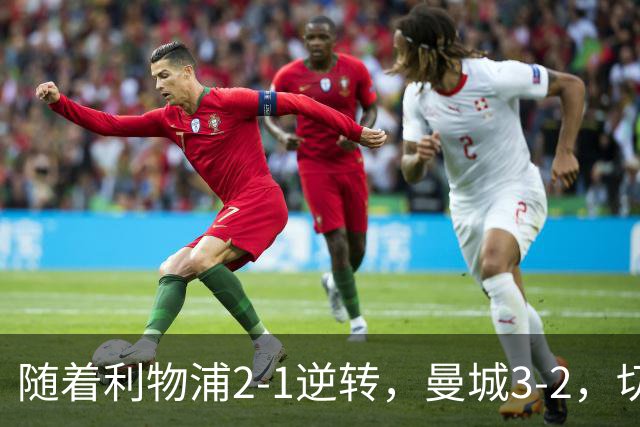 随着利物浦2-1逆转，曼城3-2，切尔西2-0埃弗顿，英超积分榜更新