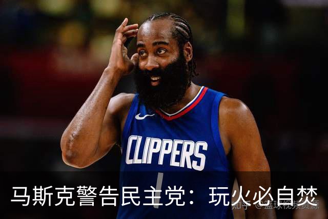 马斯克警告民主党：玩火必自焚