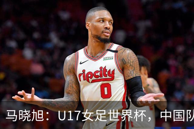 马晓旭：U17女足世界杯，中国队准备好了
