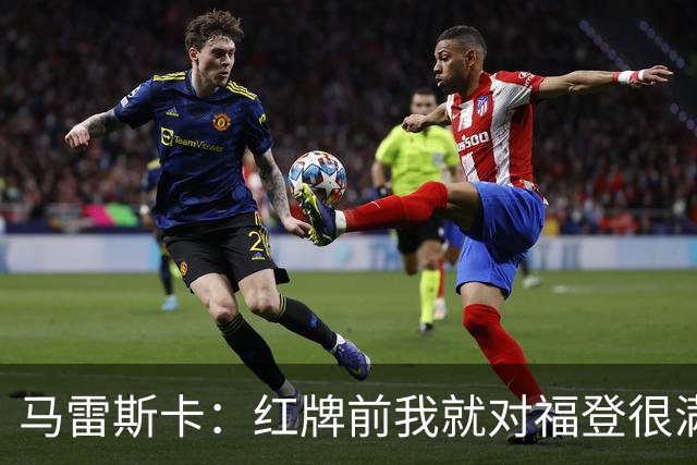 马雷斯卡：红牌前我就对福登很满意了；输给巴黎让我学到很多