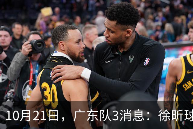 10月21日，广东队3消息：徐昕球员窗口期召回，张皓嘉模仿杜润旺