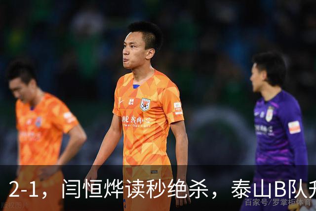 2-1，闫恒烨读秒绝杀，泰山B队升至头名反超海港B队，掌握冲甲主动权