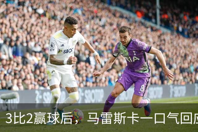 3比2赢球后，马雷斯卡一口气回应四名伤员