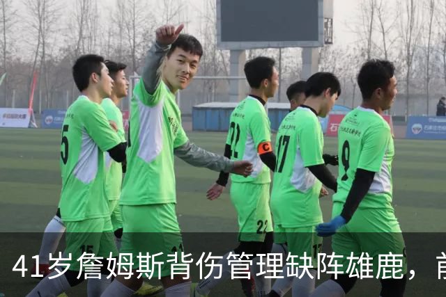 41岁詹姆斯背伤管理缺阵雄鹿，前两战场均33分钟