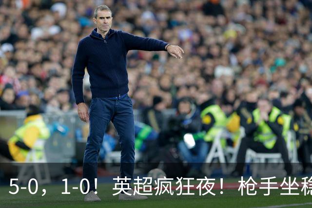 5-0，1-0！英超疯狂夜！枪手坐稳第2，曼联6场不胜，多纪录刷新！