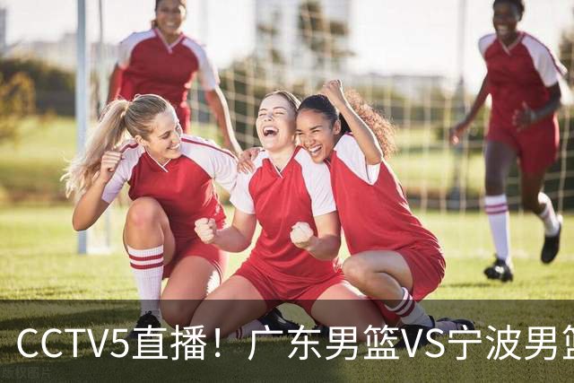 CCTV5直播！广东男篮VS宁波男篮，赛前带来广东男篮徐杰、弗格、崔永熙以及宁波男篮赵岩昊的最新消息