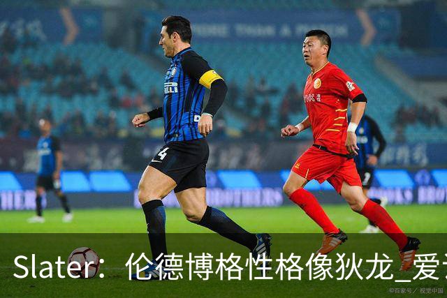 Slater：伦德博格性格像狄龙 爱说狠话不怕争议还主动吸引关注