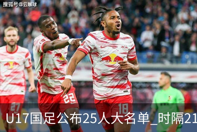 U17国足公布25人大名单 时隔21年将再战世少赛